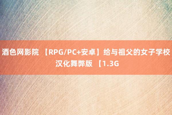 酒色网影院 【RPG/PC+安卓】给与祖父的女子学校 汉化舞弊版 【1.3G