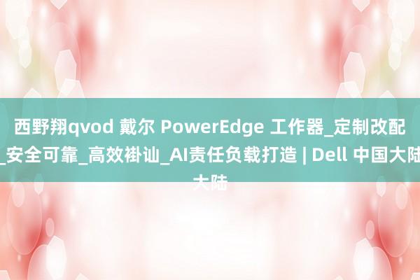 西野翔qvod 戴尔 PowerEdge 工作器_定制改配_安全可靠_高效褂讪_AI责任负载打造 | Dell 中国大陆