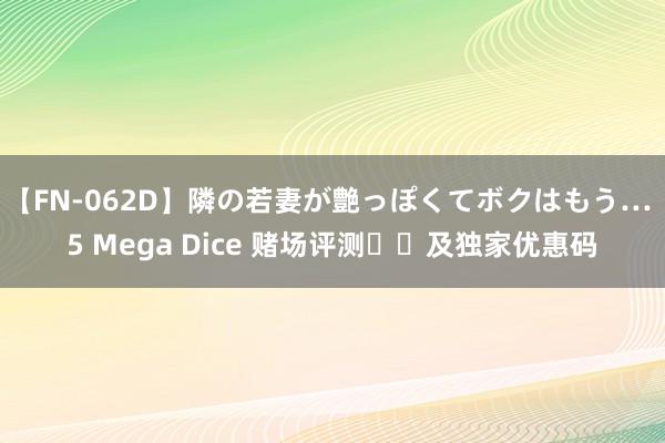 【FN-062D】隣の若妻が艶っぽくてボクはもう… 5 Mega Dice 赌场评测​​及独家优惠码