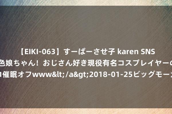 【EIKI-063】すーぱーさせ子 karen SNS炎上騒動でお馴染みのハーフ顔褐色娘ちゃん！おじさん好き現役有名コスプレイヤーの妊娠中出し生パコ催眠オフwww</a>2018-01-25ビッグモーカル&$EIKI119分钟 德邦科技(688035.SH)发布半年度事迹，净利润3371万元，同比下跌33.18%