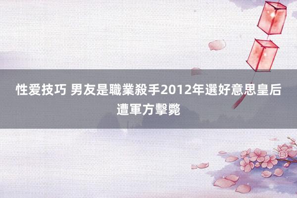 性爱技巧 男友是職業殺手　2012年選好意思皇后遭軍方擊斃