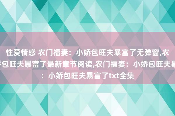 性爱情感 农门福妻：小娇包旺夫暴富了无弹窗，农门福妻：小娇包旺夫暴富了最新章节阅读，农门福妻：小娇包旺夫暴富了txt全集