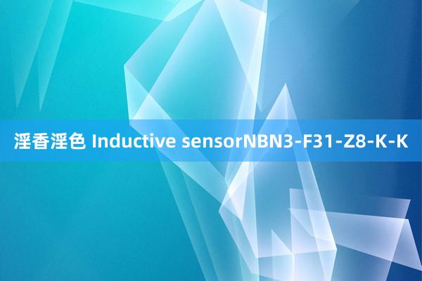 淫香淫色 Inductive sensorNBN3-F31-Z8-K-K