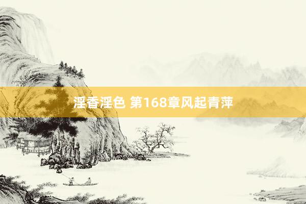 淫香淫色 第168章风起青萍