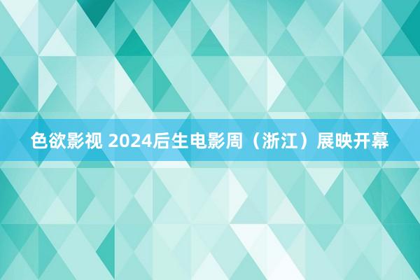 色欲影视 2024后生电影周（浙江）展映开幕