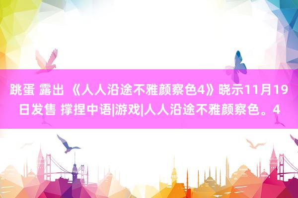 跳蛋 露出 《人人沿途不雅颜察色4》晓示11月19日发售 撑捏中语|游戏|人人沿途不雅颜察色。4